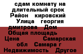 сдам комнату на длительный срок › Район ­ кировский › Улица ­ георгия дмитрова › Дом ­ 49 › Общая площадь ­ 18 › Цена ­ 6 000 - Самарская обл., Самара г. Недвижимость » Другое   